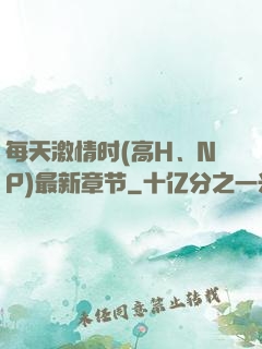 每天激情时(高H、NP)最新章节