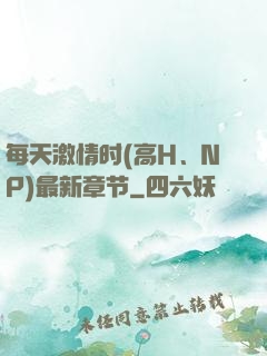 每天激情时(高H、NP)最新章节