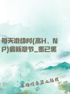 每天激情时(高H、NP)最新章节