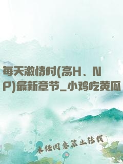 每天激情时(高H、NP)最新章节