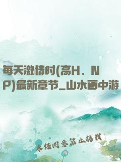 每天激情时(高H、NP)最新章节