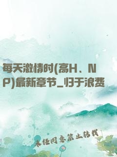每天激情时(高H、NP)最新章节