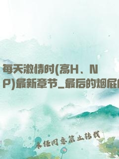 每天激情时(高H、NP)最新章节