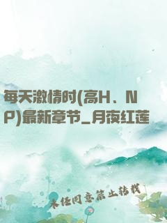每天激情时(高H、NP)最新章节