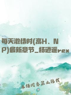 每天激情时(高H、NP)最新章节