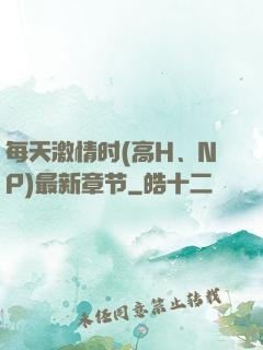 每天激情时(高H、NP)最新章节