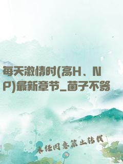 每天激情时(高H、NP)最新章节
