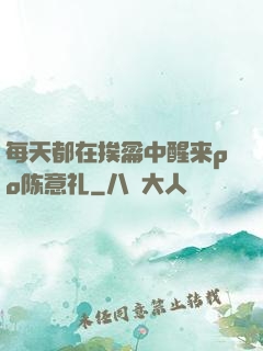 每天都在挨龠中醒来po陈意礼