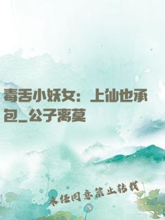 毒舌小妖女：上仙也承包