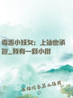 毒舌小妖女：上仙也承包