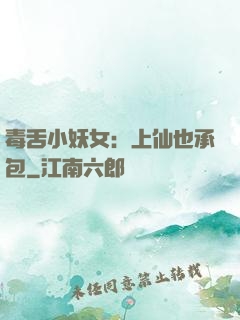 毒舌小妖女：上仙也承包