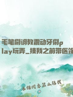 毛笔刷调教震动牙刷play玩弄