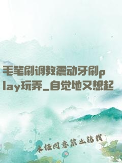 毛笔刷调教震动牙刷play玩弄