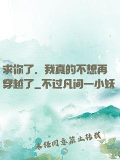 求你了，我真的不想再穿越了