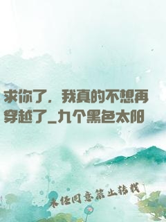 求你了，我真的不想再穿越了