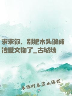 求求你，别把木头做成传世文物了