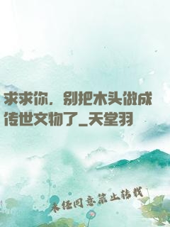 求求你，别把木头做成传世文物了