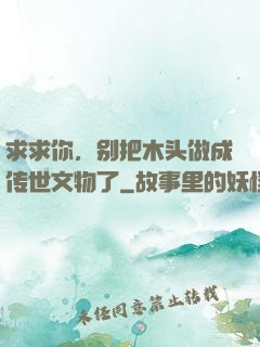 求求你，别把木头做成传世文物了