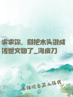 求求你，别把木头做成传世文物了