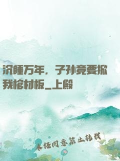 沉睡万年，子孙竟要掀我棺材板