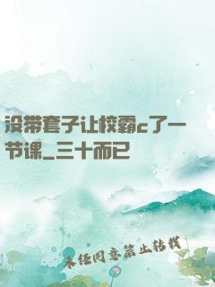 没带套子让校霸c了一节课