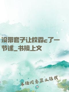 没带套子让校霸c了一节课