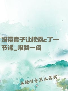 没带套子让校霸c了一节课