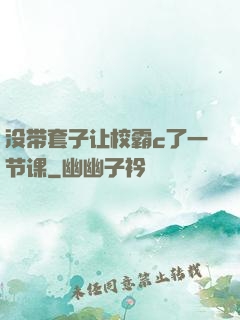 没带套子让校霸c了一节课