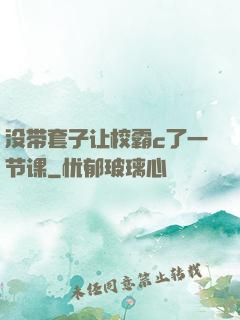没带套子让校霸c了一节课