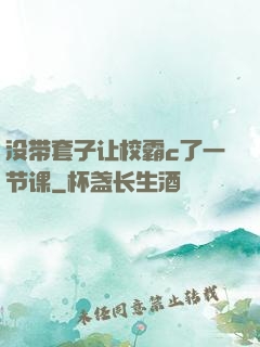 没带套子让校霸c了一节课