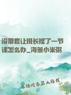 没带套让班长捏了一节课怎么办