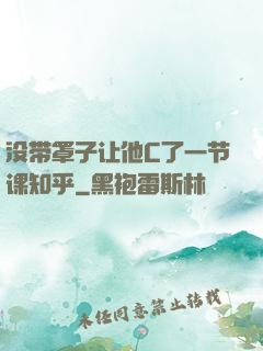 没带罩子让他C了一节课知乎