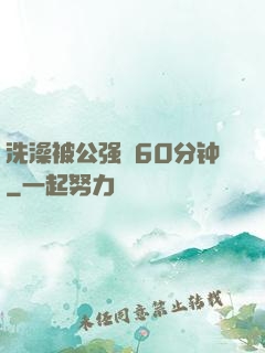 洗澡被公强奷60分钟