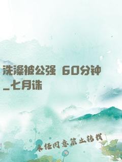 洗澡被公强奷60分钟