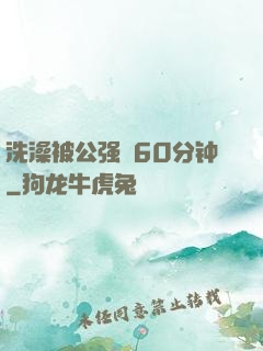 洗澡被公强奷60分钟