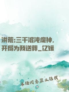 洪荒:三千混沌魔神，开局为我送葬