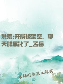 洪荒:开局被架空，聊天群黑化了