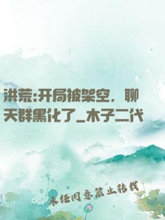 洪荒:开局被架空，聊天群黑化了