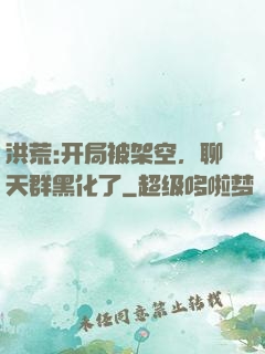 洪荒:开局被架空，聊天群黑化了