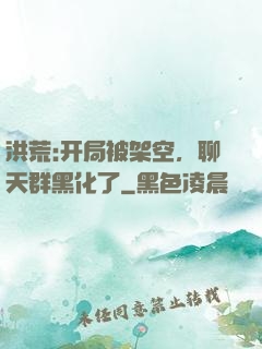 洪荒:开局被架空，聊天群黑化了