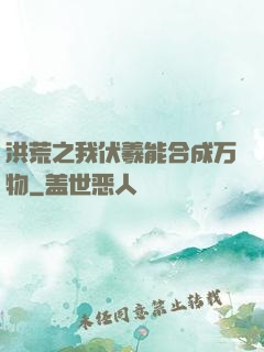 洪荒之我伏羲能合成万物
