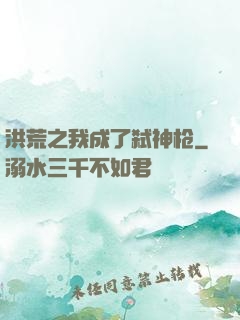 洪荒之我成了弑神枪