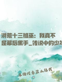 洪荒十三祖巫：我真不是幕后黑手