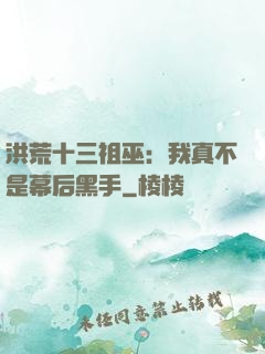 洪荒十三祖巫：我真不是幕后黑手