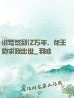 洪荒签到亿万年，龙王跪求我出世