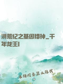 洪荒纪之基因猎神