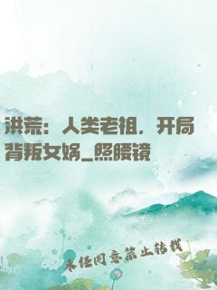 洪荒：人类老祖，开局背叛女娲