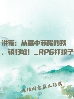洪荒：从墓中苏醒的我，镇归墟！
