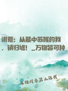 洪荒：从墓中苏醒的我，镇归墟！