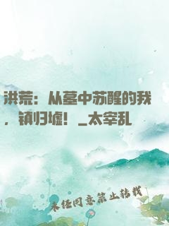洪荒：从墓中苏醒的我，镇归墟！